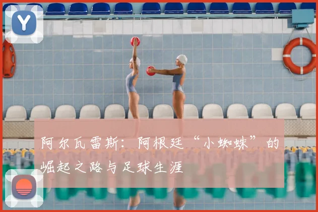 阿尔瓦雷斯:阿根廷“小蜘蛛”的崛起之路与足球生涯