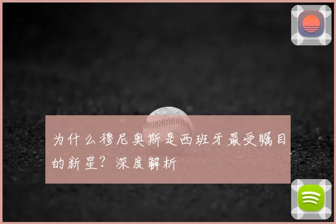 为什么穆尼奥斯是西班牙最受瞩目的新星？深度解析
