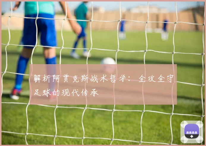 解析阿贾克斯战术哲学:全攻全守足球的现代传承