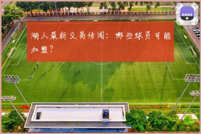 湖人最新交易传闻:哪些球员可能加盟?