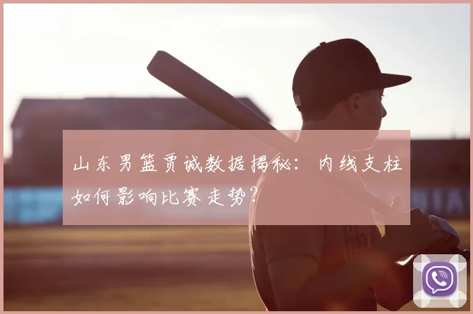 山东男篮贾诚数据揭秘：内线支柱如何影响比赛走势？