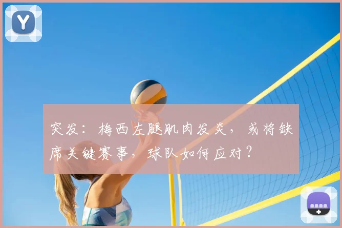 突发：梅西左腿肌肉发炎，或将缺席关键赛事，球队如何应对？