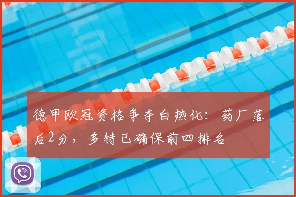 德甲欧冠资格争夺白热化：药厂落后2分，多特已确保前四排名