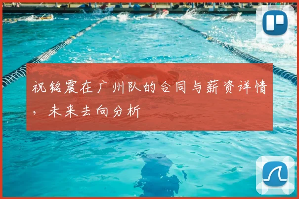 祝铭震在广州队的合同与薪资详情,未来去向分析