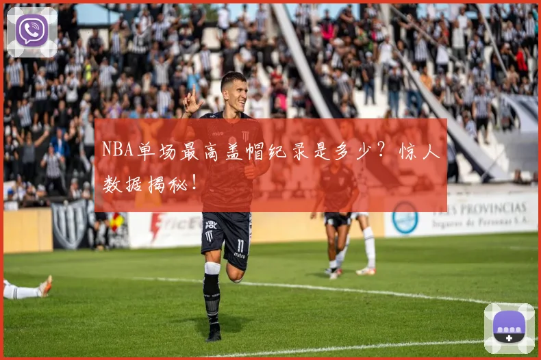 NBA单场最高盖帽纪录是多少？惊人数据揭秘！