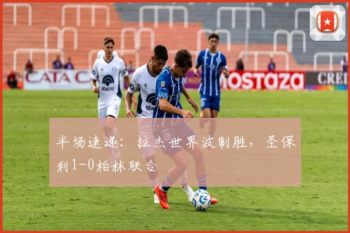 半场速递：拉杰世界波制胜，圣保利1-0柏林联合