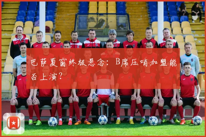 巴萨夏窗终极悬念:B席压哨加盟能否上演?