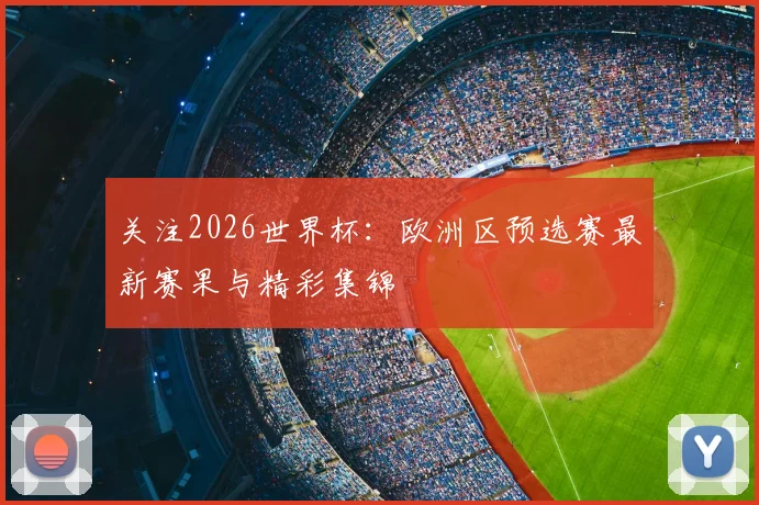 关注2026世界杯:欧洲区预选赛最新赛果与精彩集锦