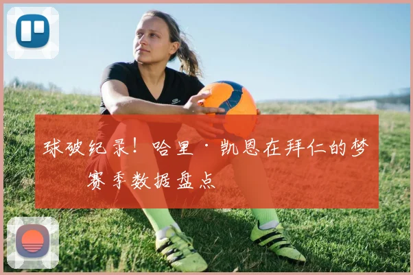 球破纪录！哈里·凯恩在拜仁的梦幻赛季数据盘点