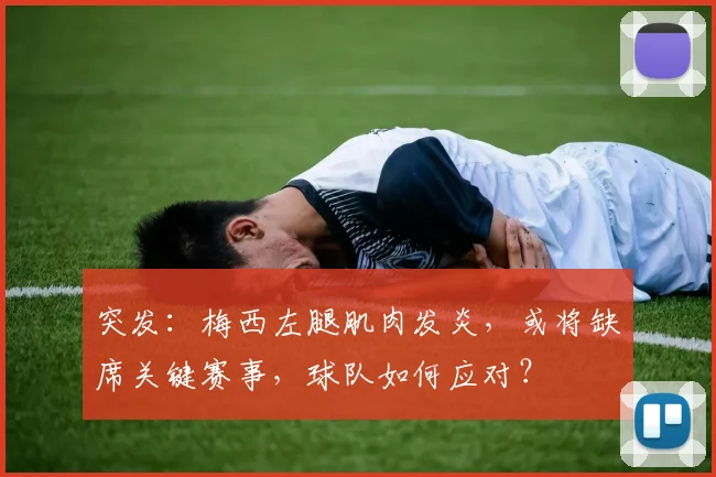 突发：梅西左腿肌肉发炎，或将缺席关键赛事，球队如何应对？