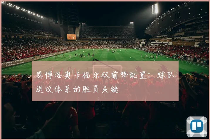 恩博洛奥卡福尔双前锋配置:球队进攻体系的胜负关键