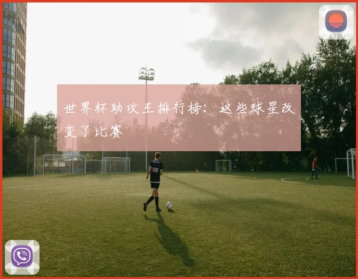 世界杯助攻王排行榜:这些球星改变了比赛