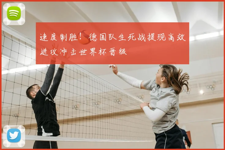 速度制胜！德国队生死战提现高效进攻冲击世界杯晋级